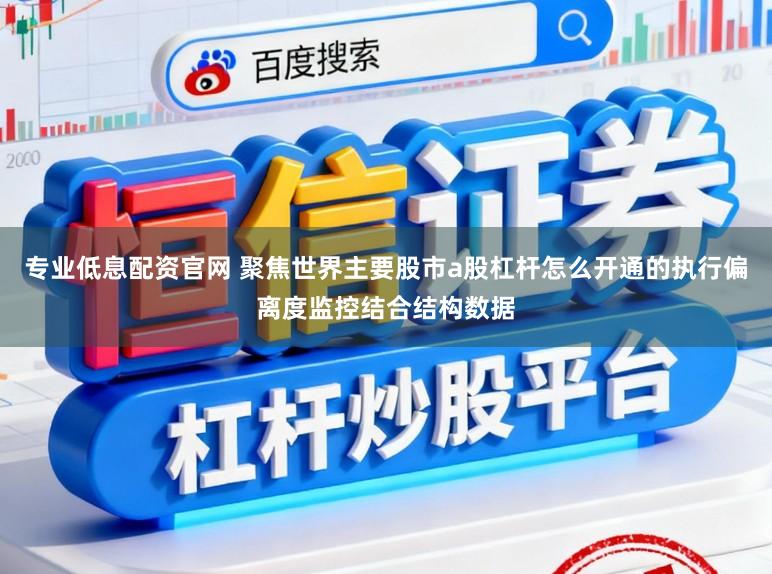 专业低息配资官网 聚焦世界主要股市a股杠杆怎么开通的执行偏离度监控结合结构数据