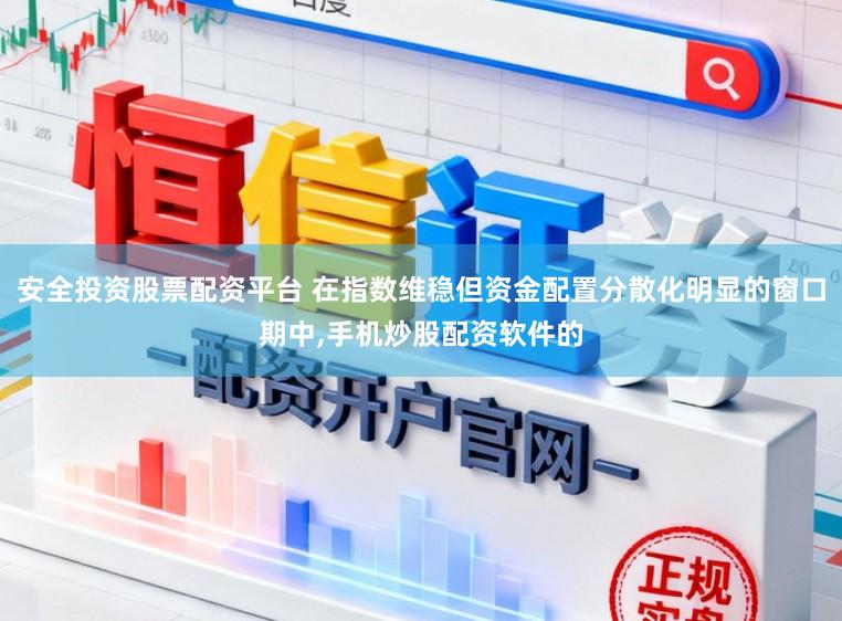 安全投资股票配资平台 在指数维稳但资金配置分散化明显的窗口期中,手机炒股配资软件的