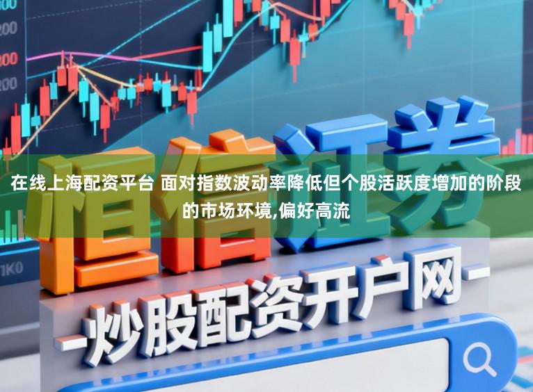 在线上海配资平台 面对指数波动率降低但个股活跃度增加的阶段的市场环境,偏好高流