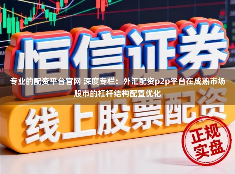 专业的配资平台官网 深度专栏：外汇配资p2p平台在成熟市场股市的杠杆结构配置优化