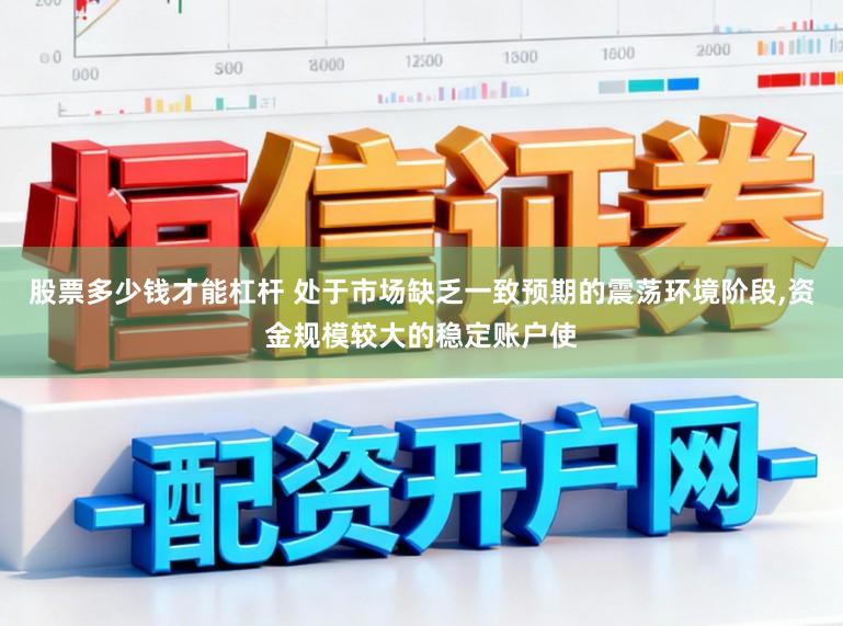 股票多少钱才能杠杆 处于市场缺乏一致预期的震荡环境阶段,资金规模较大的稳定账户使