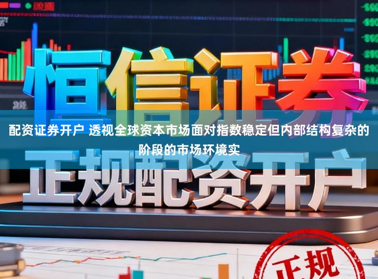 配资证券开户 透视全球资本市场面对指数稳定但内部结构复杂的阶段的市场环境实