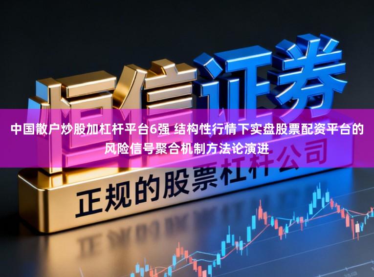 中国散户炒股加杠杆平台6强 结构性行情下实盘股票配资平台的风险信号聚合机制方法论演进