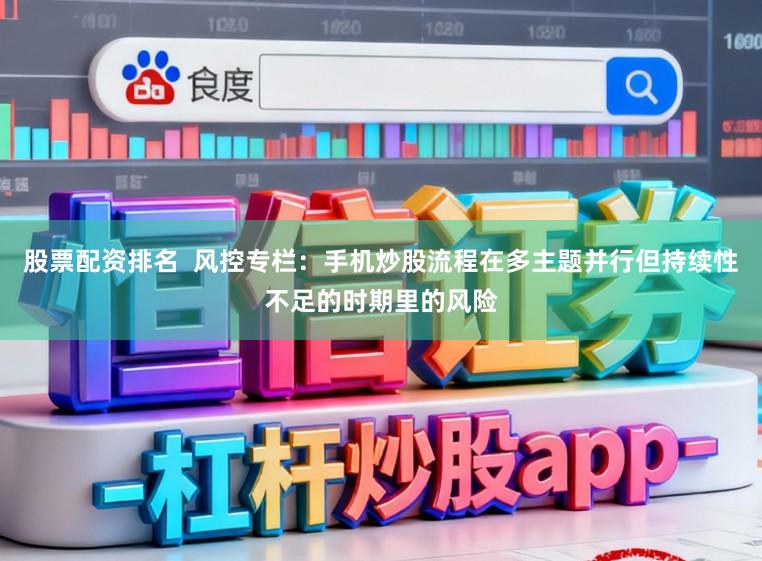股票配资排名  风控专栏：手机炒股流程在多主题并行但持续性不足的时期里的风险