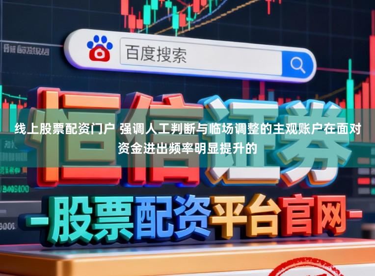 线上股票配资门户 强调人工判断与临场调整的主观账户在面对资金进出频率明显提升的