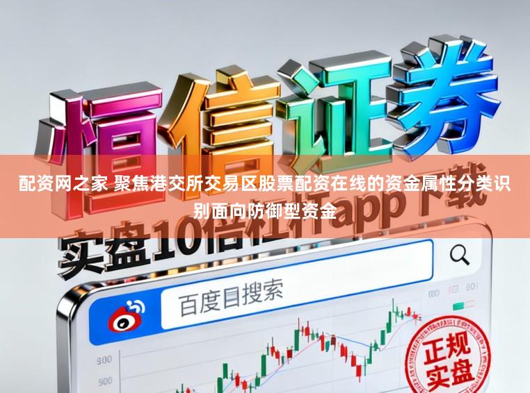 配资网之家 聚焦港交所交易区股票配资在线的资金属性分类识别面向防御型资金