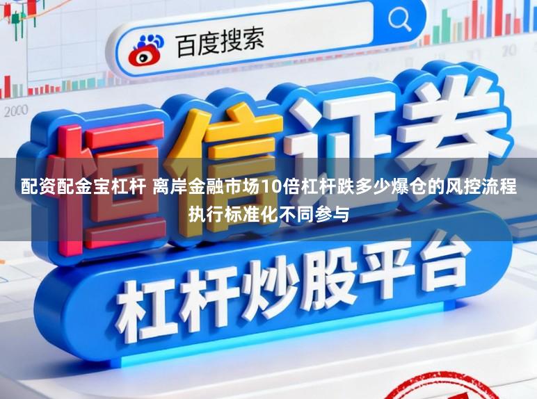 配资配金宝杠杆 离岸金融市场10倍杠杆跌多少爆仓的风控流程执行标准化不同参与