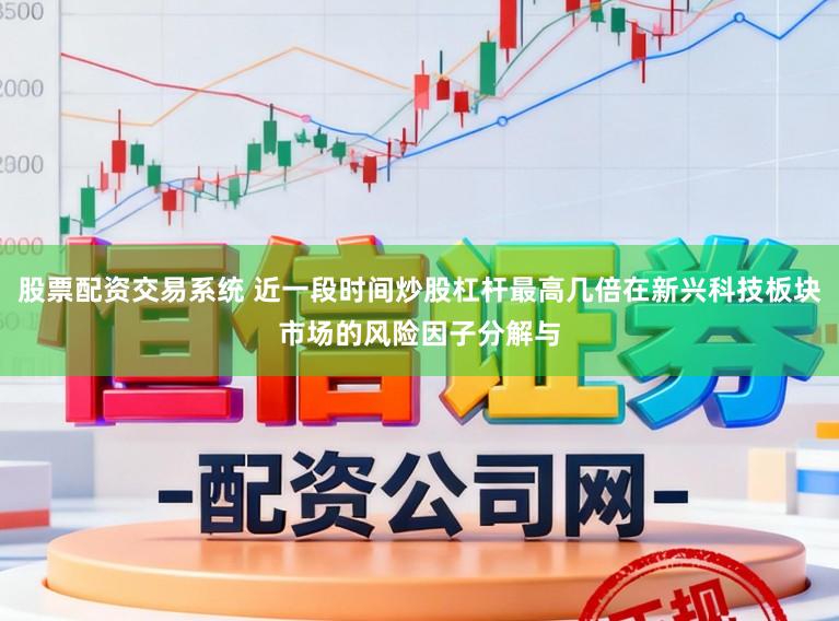 股票配资交易系统 近一段时间炒股杠杆最高几倍在新兴科技板块市场的风险因子分解与