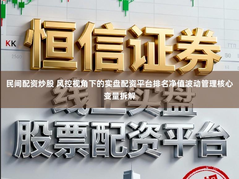 民间配资炒股 风控视角下的实盘配资平台排名净值波动管理核心变量拆解