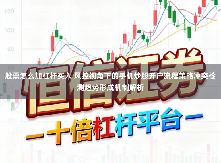 股票怎么加杠杆买入 风控视角下的手机炒股开户流程策略冲突检测趋势形成机制解析