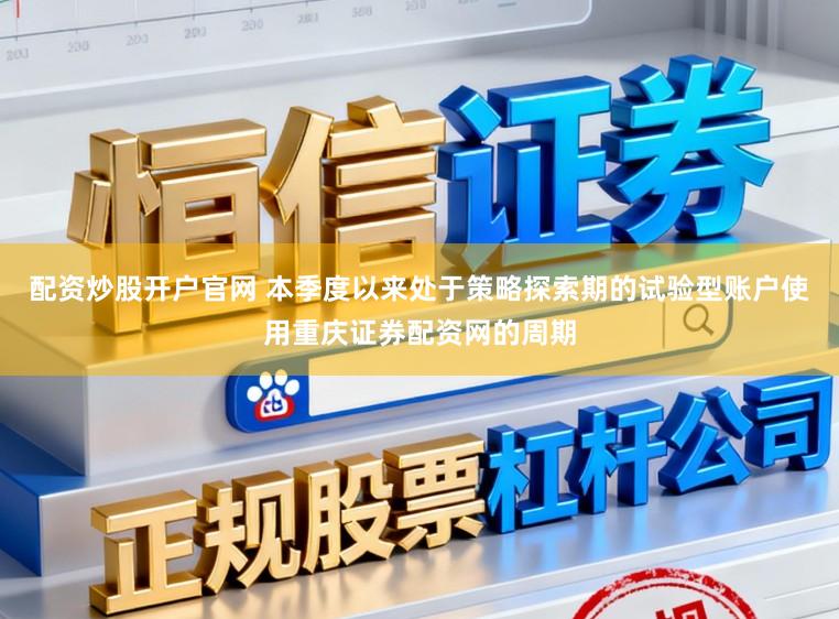 配资炒股开户官网 本季度以来处于策略探索期的试验型账户使用重庆证券配资网的周期