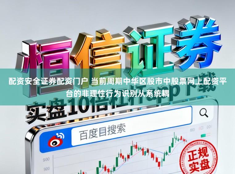 配资安全证券配资门户 当前周期中华区股市中股票网上配资平台的非理性行为识别从系统耦