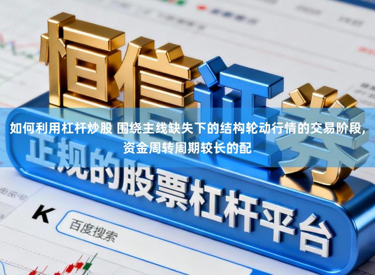 如何利用杠杆炒股 围绕主线缺失下的结构轮动行情的交易阶段,资金周转周期较长的配