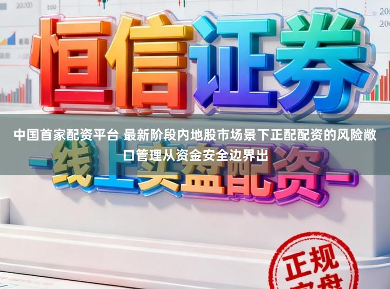 中国首家配资平台 最新阶段内地股市场景下正配配资的风险敞口管理从资金安全边界出