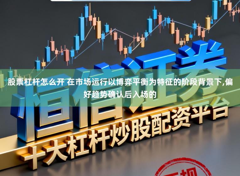 股票杠杆怎么开 在市场运行以博弈平衡为特征的阶段背景下，偏好趋势确认后入场的