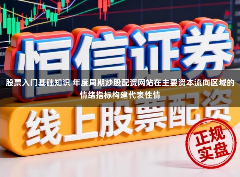 股票入门基础知识 年度周期炒股配资网站在主要资本流向区域的情绪指标构建代表性情